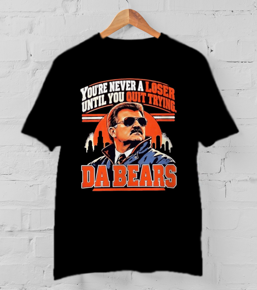 You're Never A Loser Until You Quit Trying Da Bears Mike Ditka T-Shirt