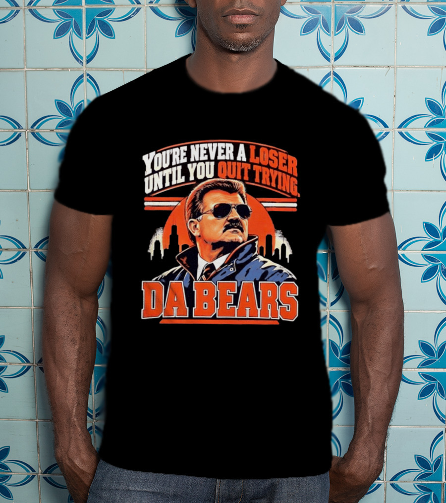 You're Never A Loser Until You Quit Trying Da Bears Mike Ditka T-Shirt
