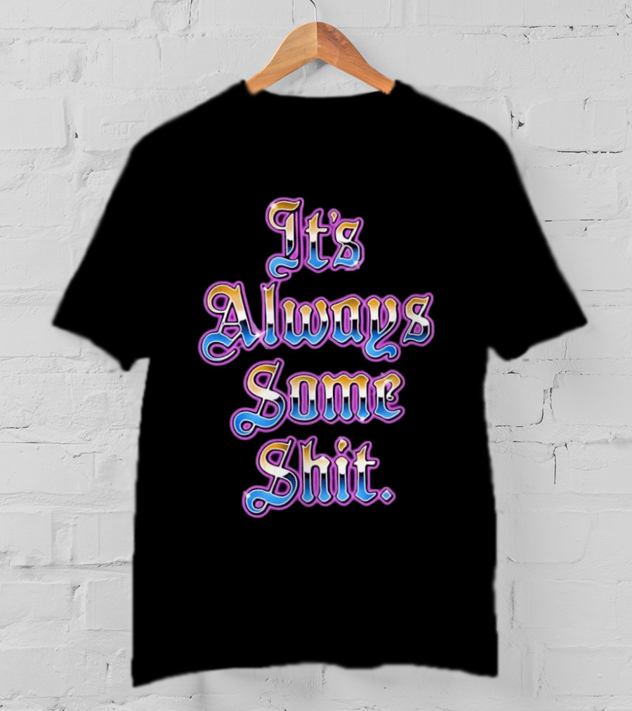 It's Always Some Shit Sarcastic Mood T-Shirt