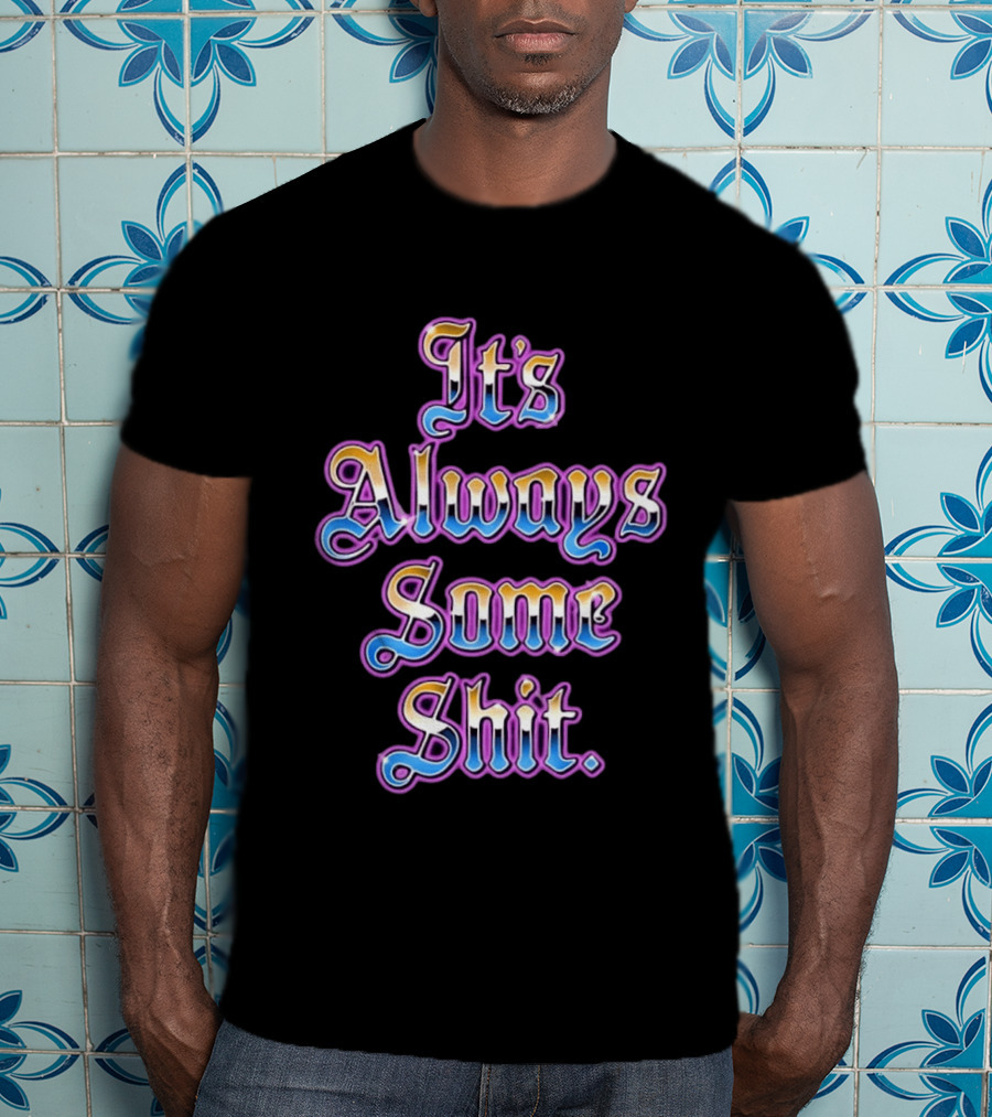 It's Always Some Shit Sarcastic Mood T-Shirt