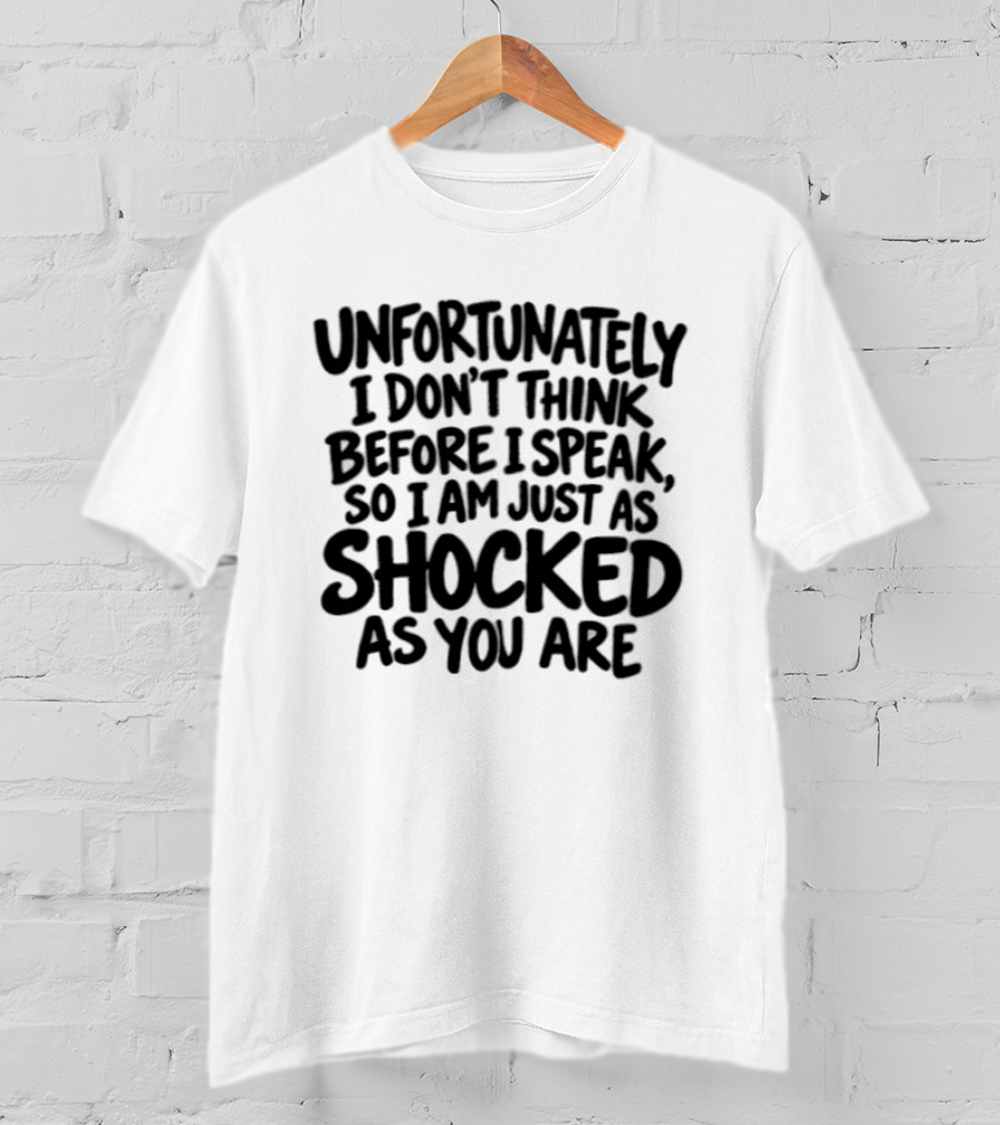 Unfortunately I Don't Think Before I Speak So I Am Just As Shocked As You Are T-Shirt