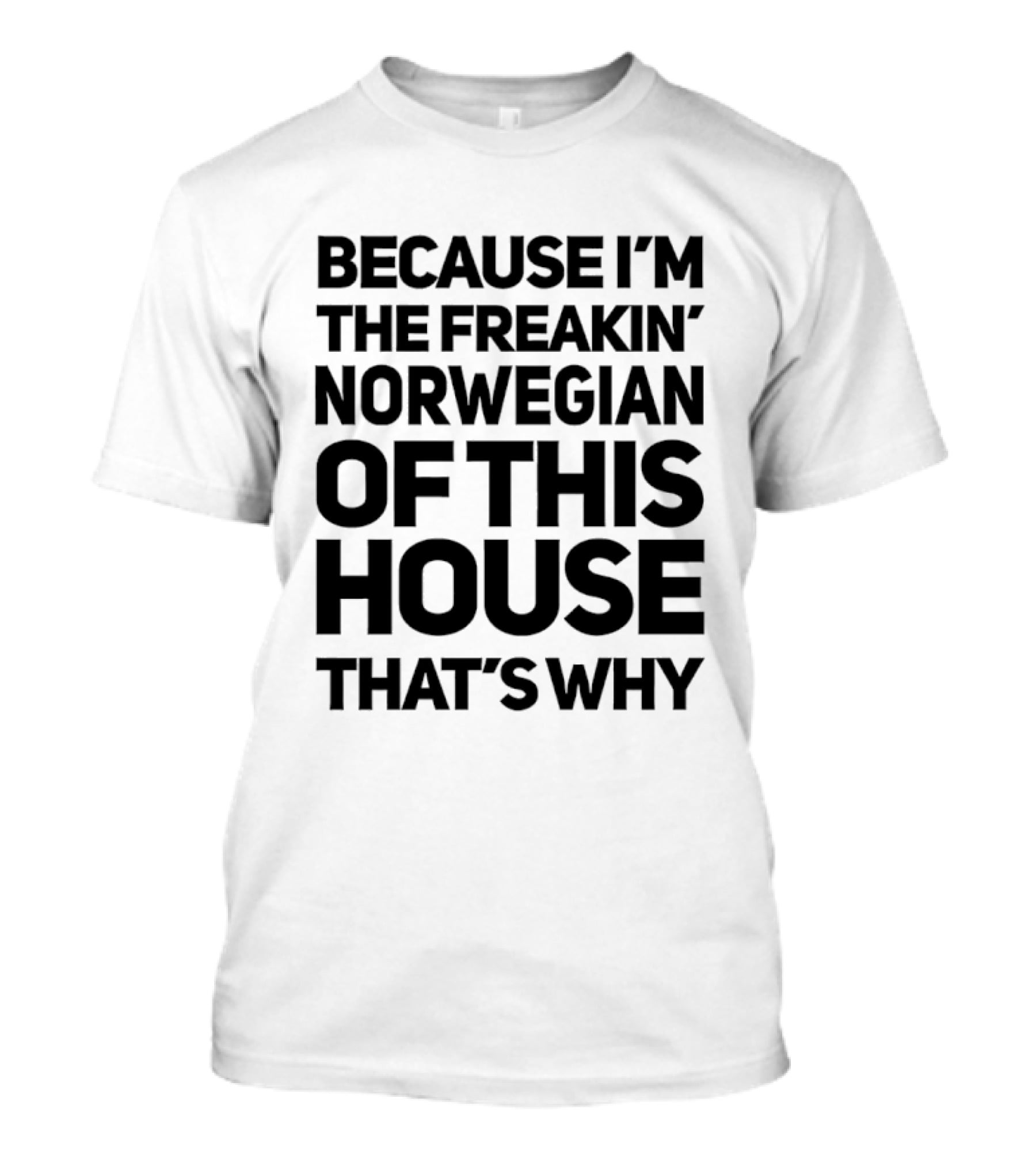 Because I'm The Freakin' Norwegian Of This House That's Why T-Shirt