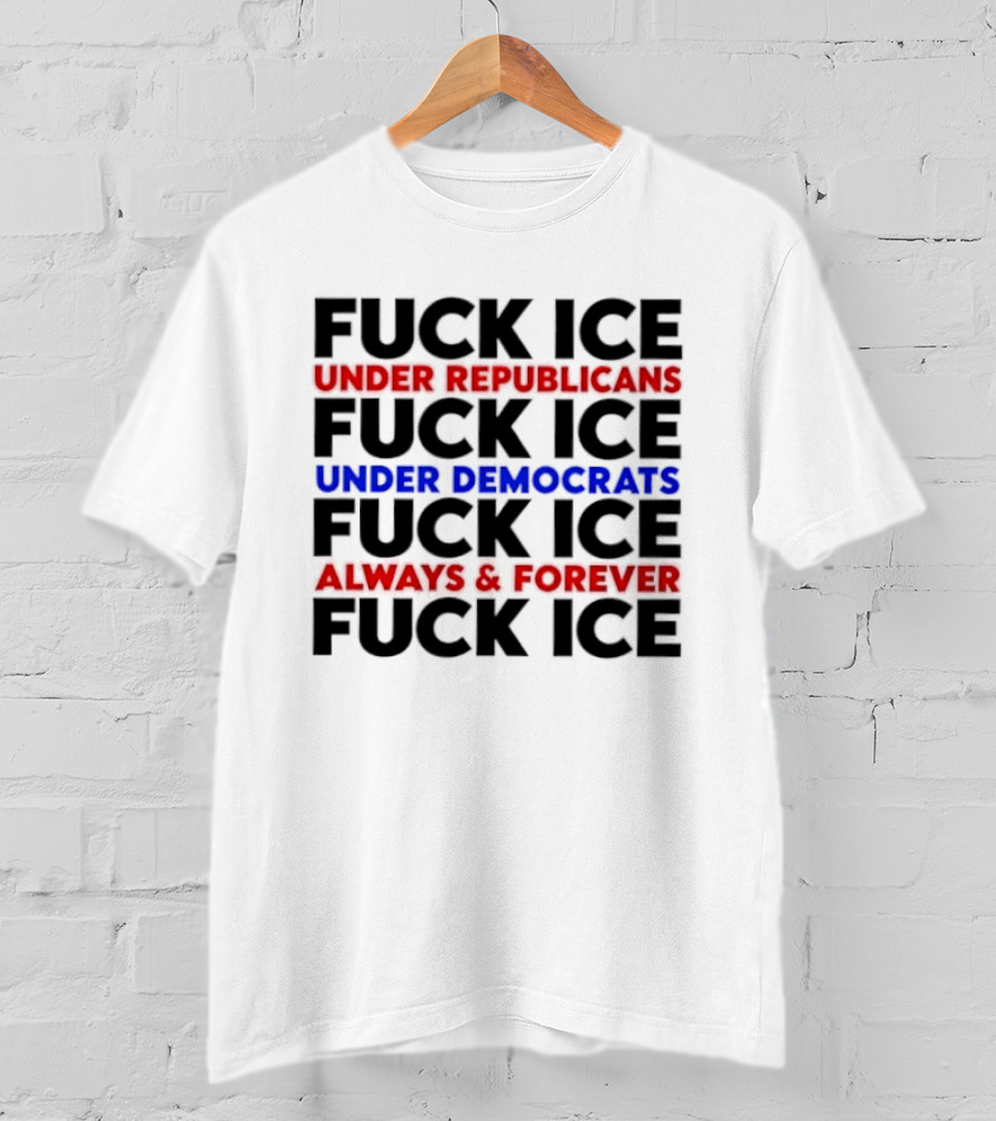 Fuck Ice Under Republicans Under Democrats Always Forever T-Shirt