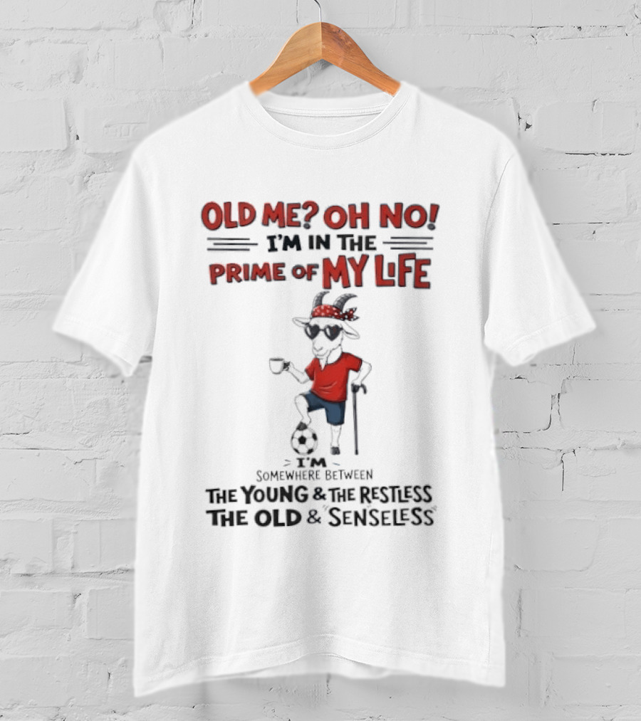 Old Me Oh No I'm In The Prime Of My Life Between The Young And The Restless The Old And Senseless T-Shirt