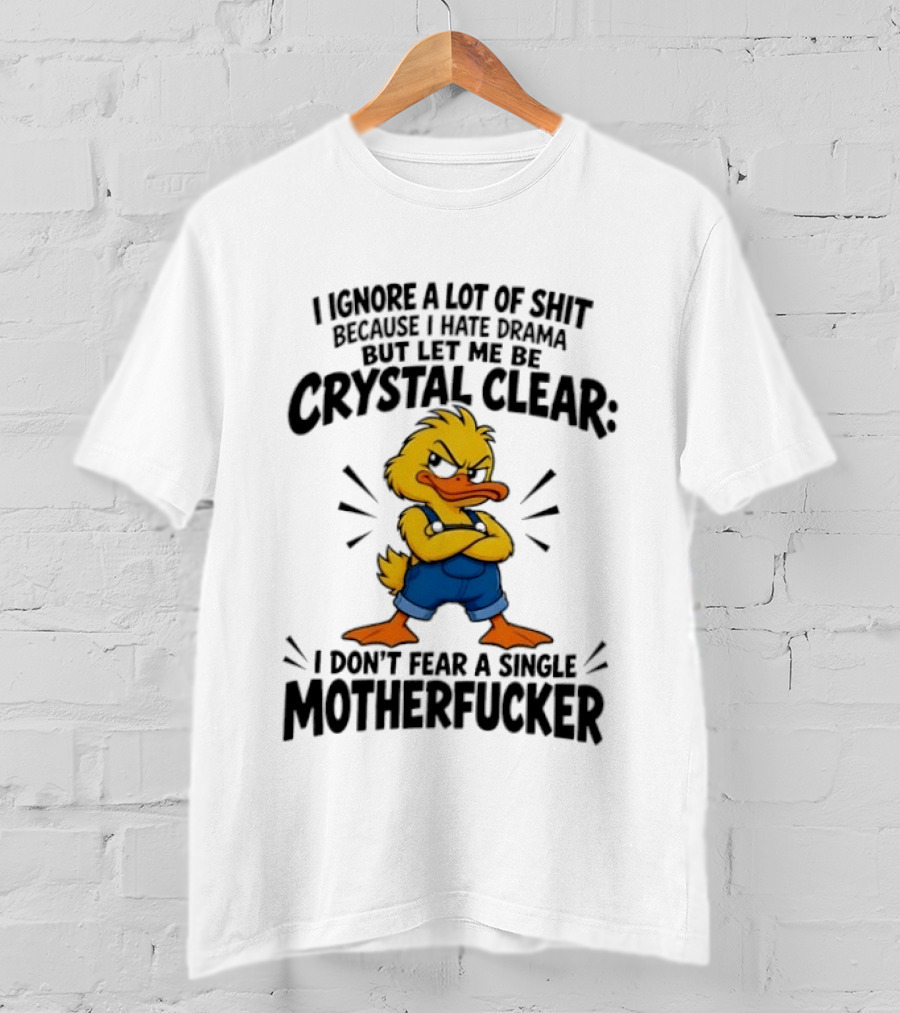 I Ignore A Lot Of Shit Because I Hate Drama Let Me Be Crystal Clear I Don't Fear A Single Motherfucker T-Shirt