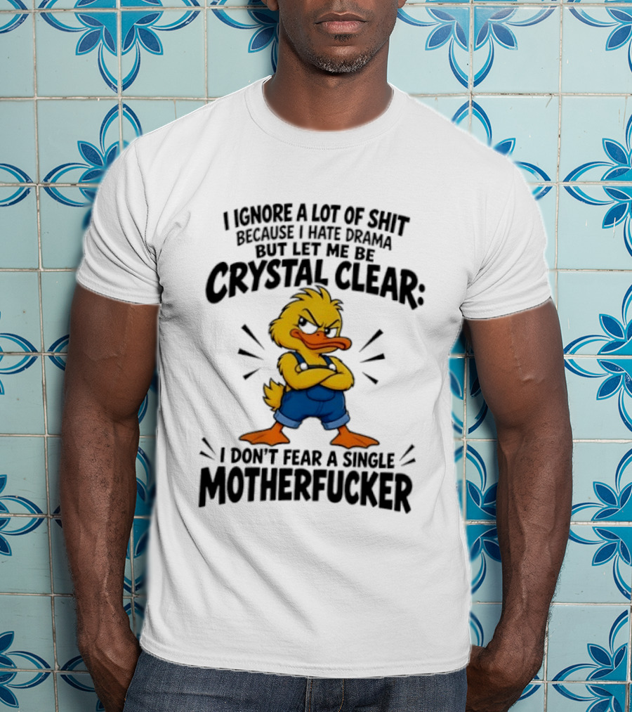 I Ignore A Lot Of Shit Because I Hate Drama Let Me Be Crystal Clear I Don't Fear A Single Motherfucker T-Shirt