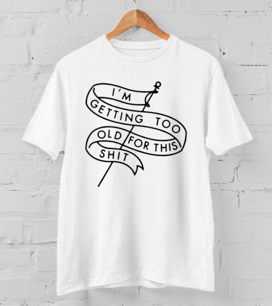 I'm Getting Too Old For This Shit Banner T-Shirt