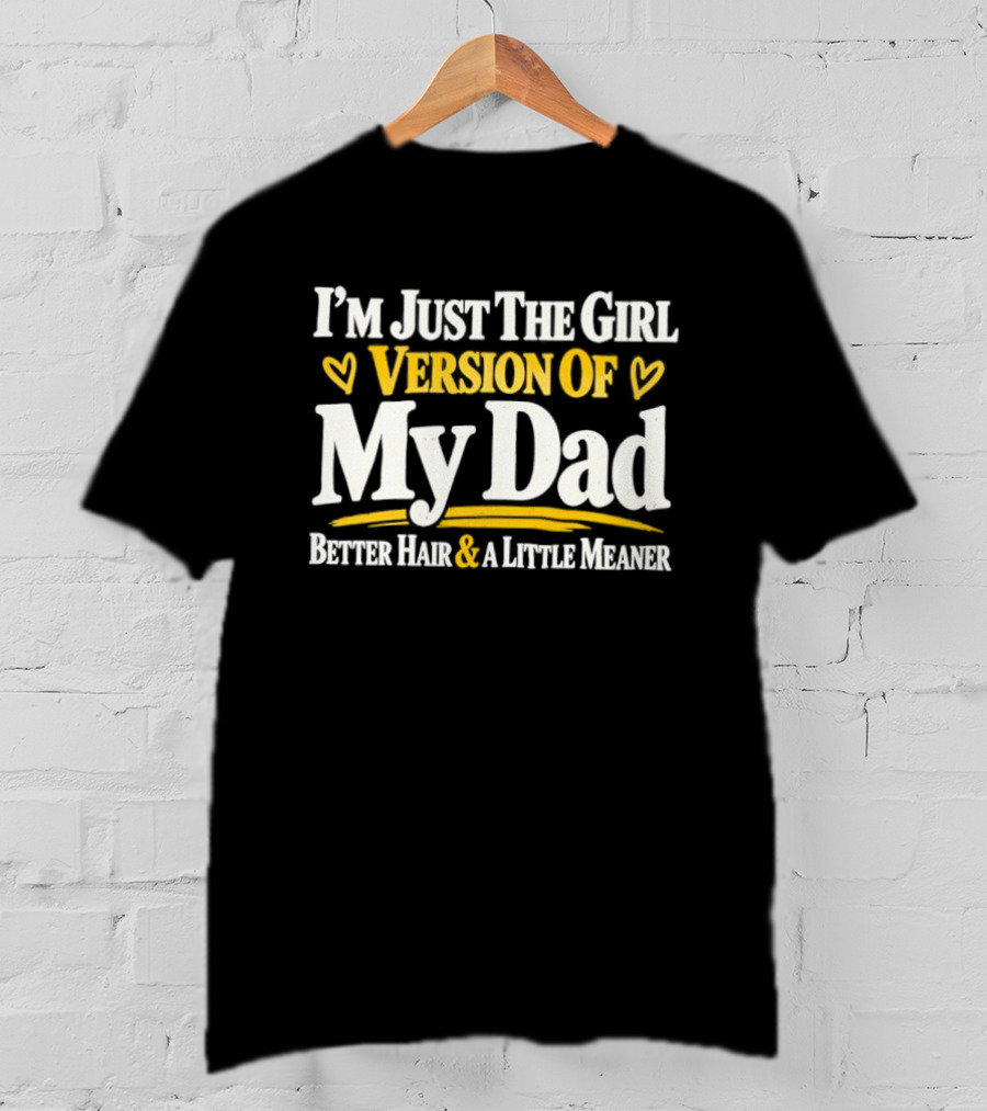 I'm Just The Girl Version Of My Dad Better Hair & A Little Meaner T-Shirt