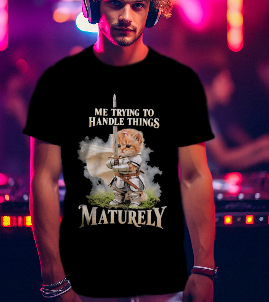 Me Trying To Handle Things Maturely Medieval Cat Knight T-Shirt