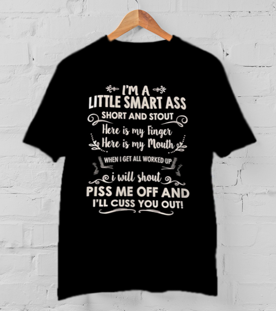 I'm A Little Smart Ass Short And Stout Here's My Finger Here's My Mouth Piss Me Off I'll Cuss You Out T-Shirt