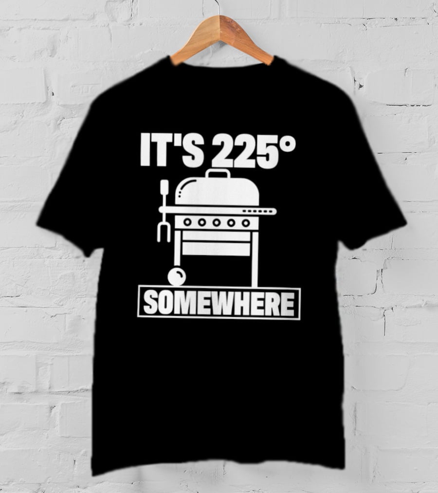 It's 225 Degrees BBQ Grill Somewhere T-Shirt