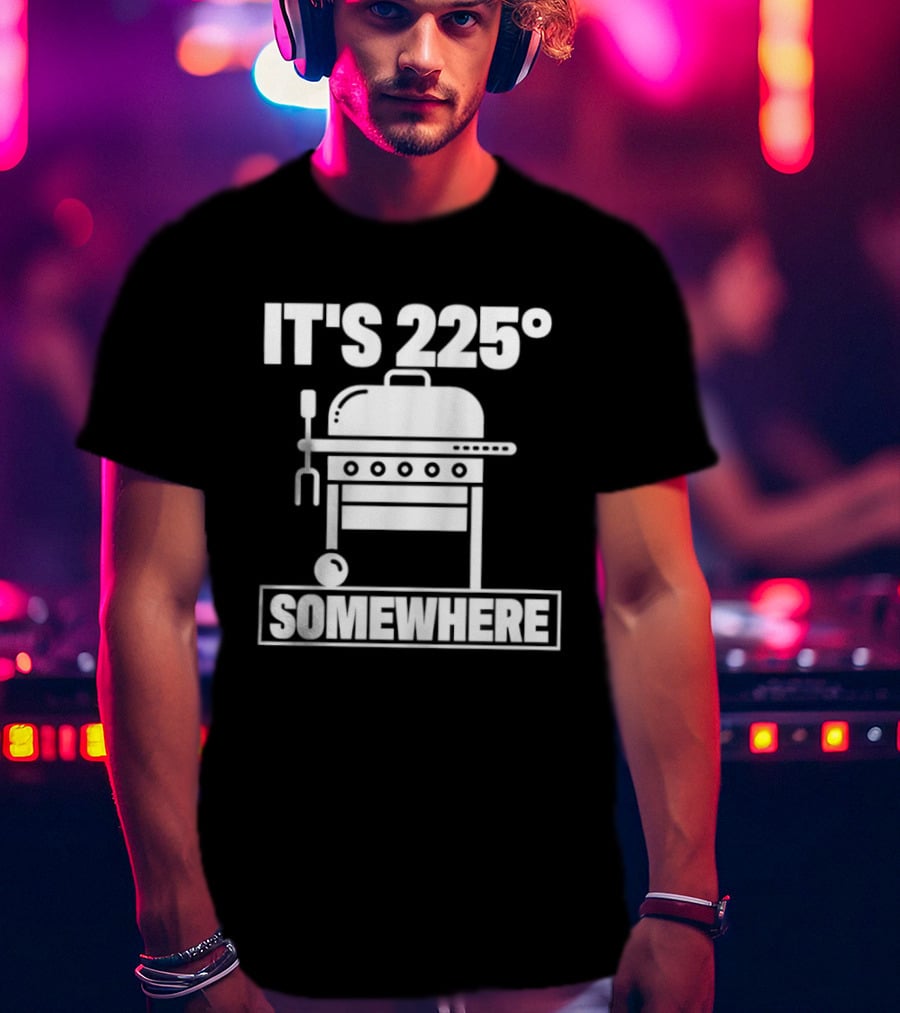 It's 225 Degrees BBQ Grill Somewhere T-Shirt