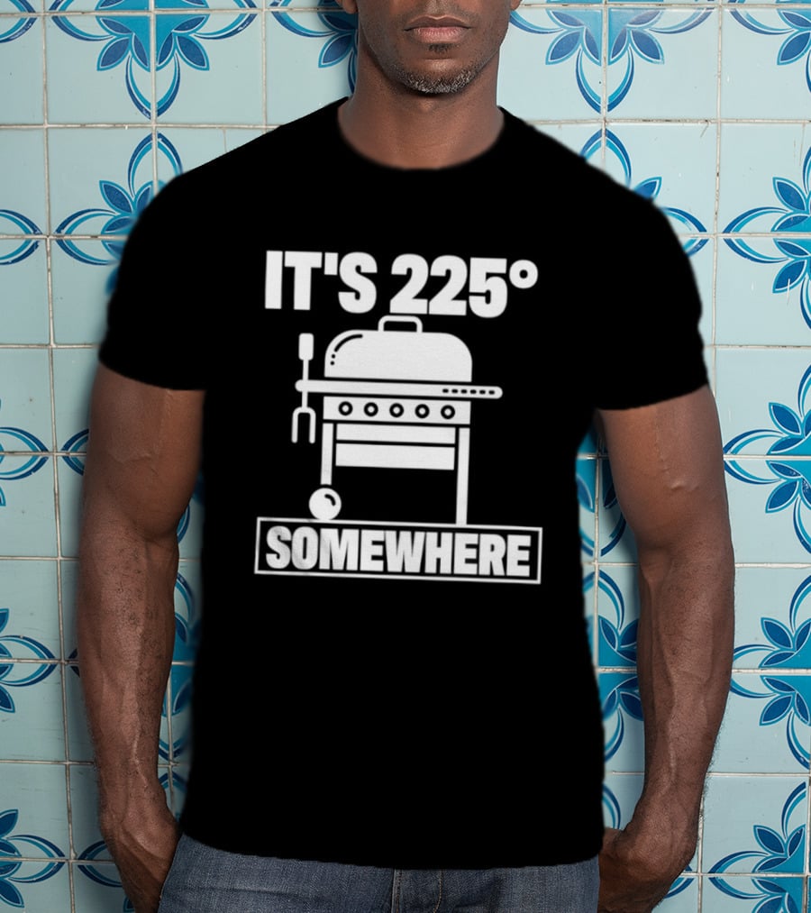 It's 225 Degrees BBQ Grill Somewhere T-Shirt