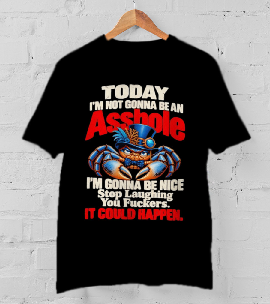 Today I'm Not Gonna Be An Asshole I'm Gonna Be Nice Stop Laughing You Fuckers It Could Happen Illustrative Crab In Hat T-Shirt