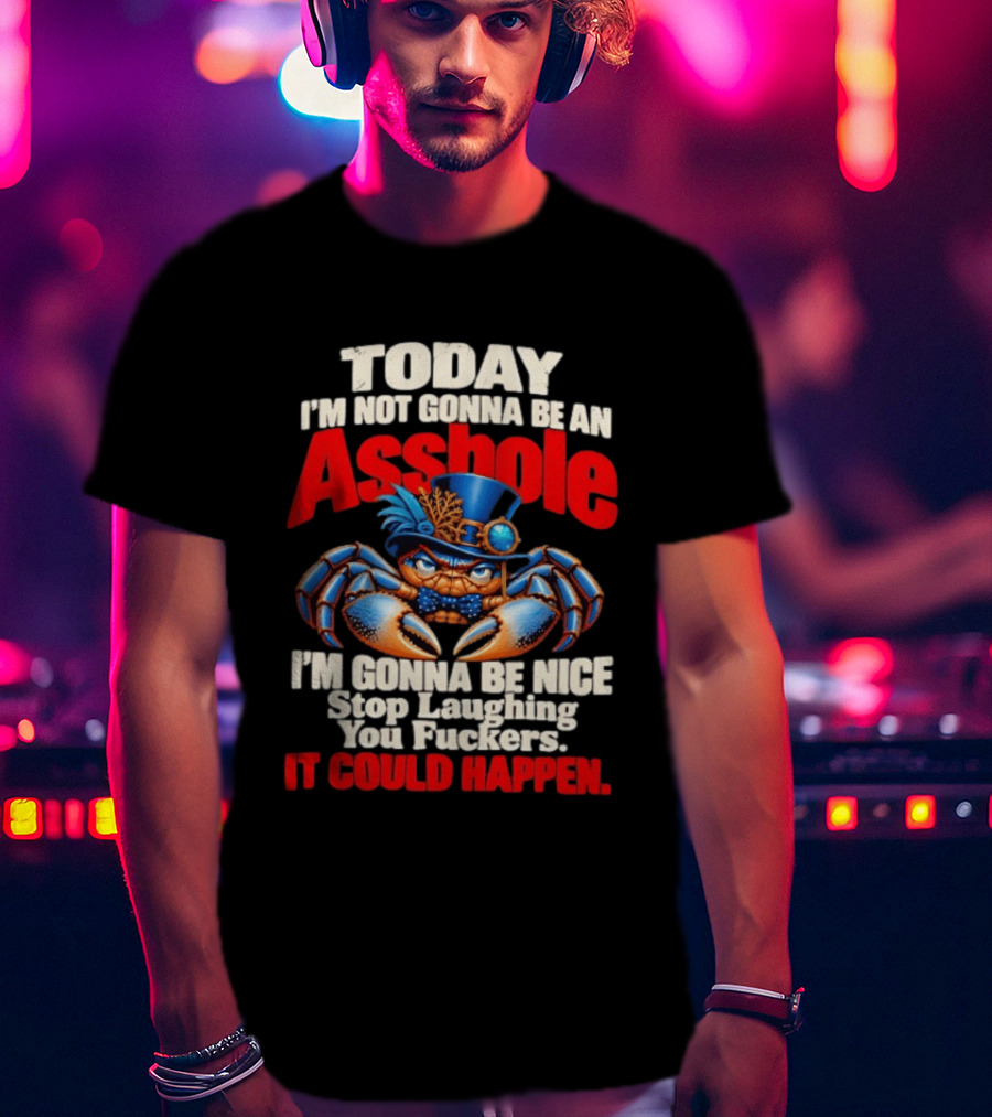 Today I'm Not Gonna Be An Asshole I'm Gonna Be Nice Stop Laughing You Fuckers It Could Happen Illustrative Crab In Hat T-Shirt