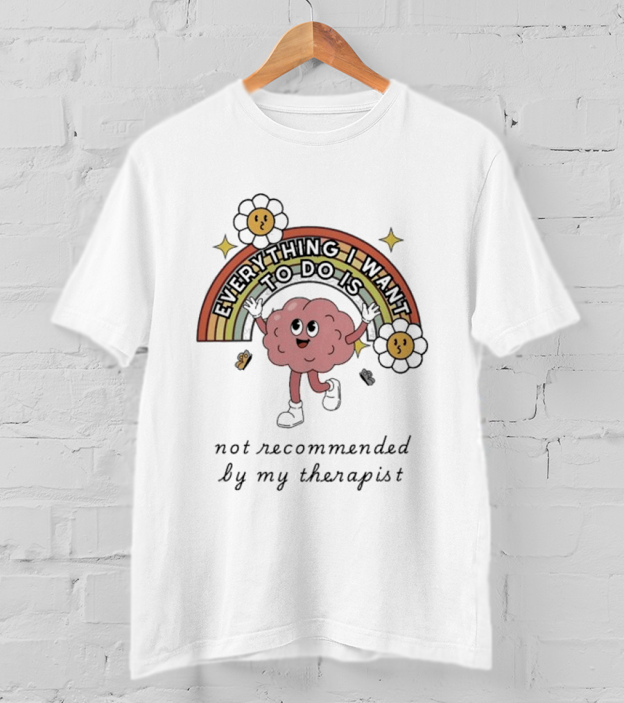 Everything I Want To Do Is Not Recommended By My Therapist Rainbow Brain Flowers T-Shirt