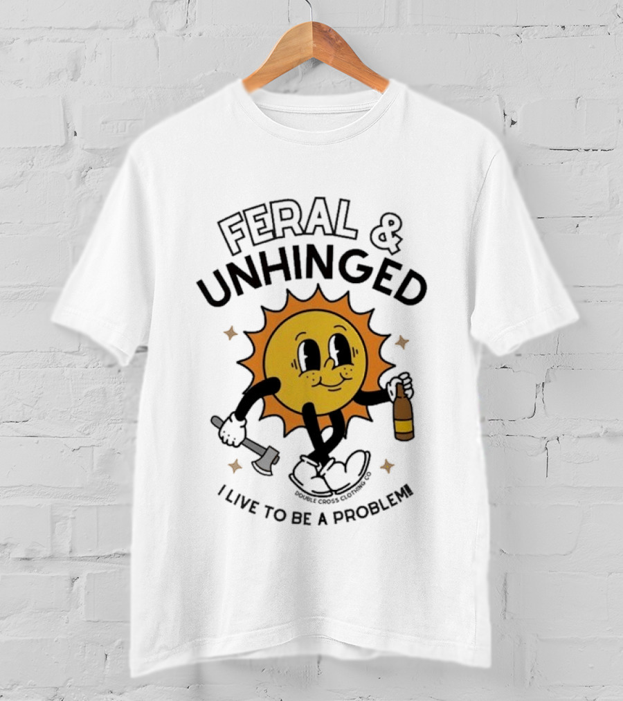 Feral And Unhinged Sun Holding Axe And Bottle I Live To Be A Problem T-Shirt