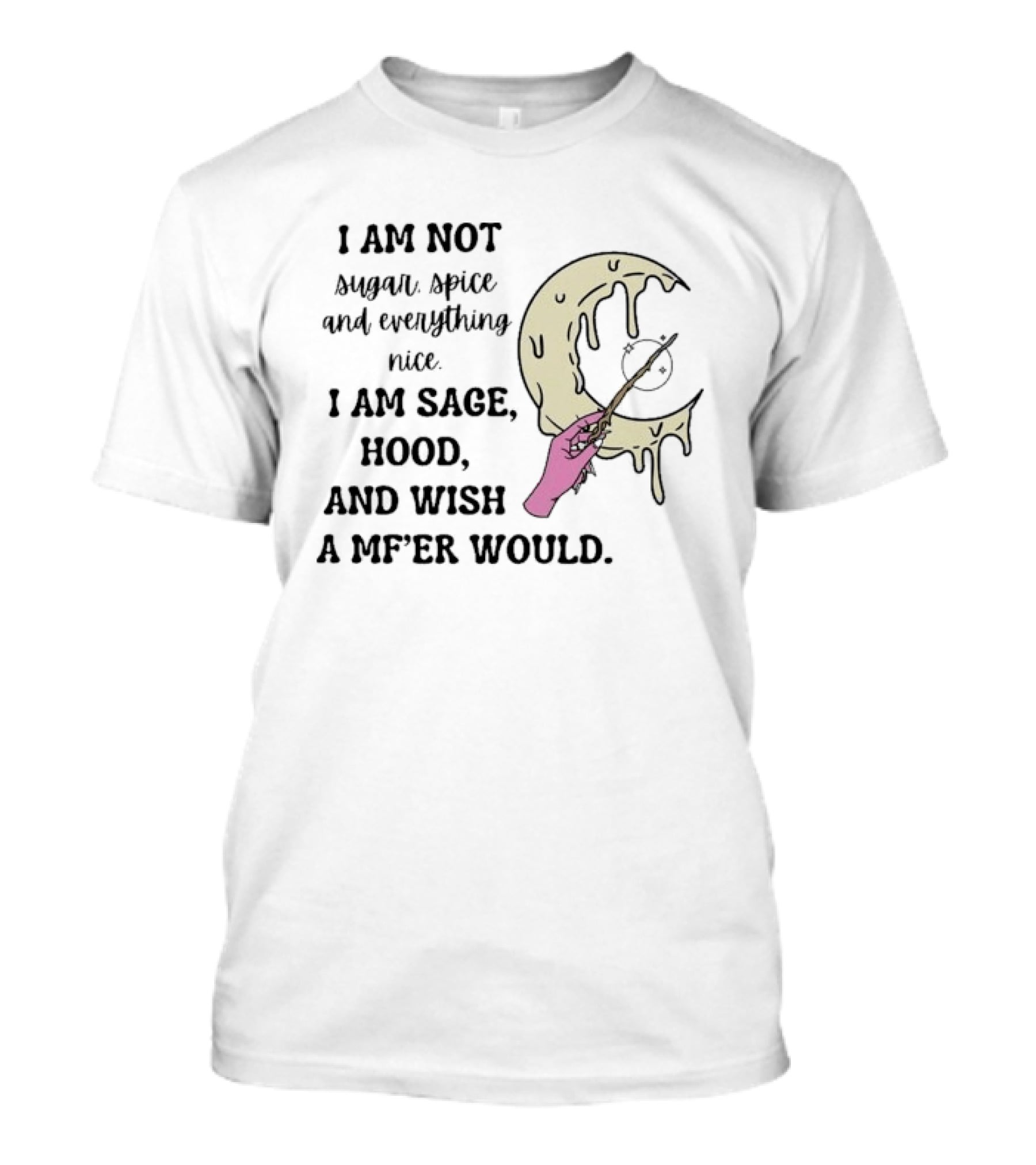 I Am Not Sugar Spice Nice I Am Sage Hood Wish A MF'er Would Crescent Wand T-Shirt