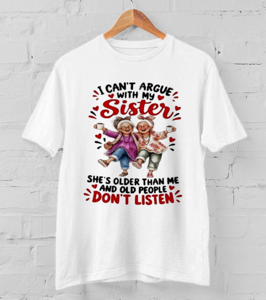 I Can't Argue With My Sister She's Older Than Me And Old People Don't Listen Fun Elderly Sibling Humor T-Shirt