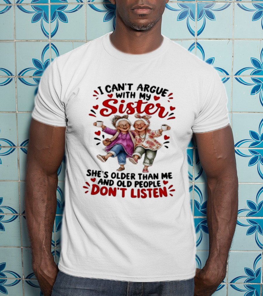 I Can't Argue With My Sister She's Older Than Me And Old People Don't Listen Fun Elderly Sibling Humor T-Shirt