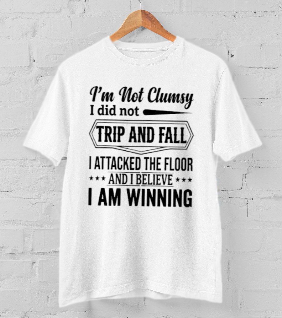 I'm Not Clumsy I Did Not Trip And Fall I Attacked The Floor And I Believe I Am Winning T-Shirt
