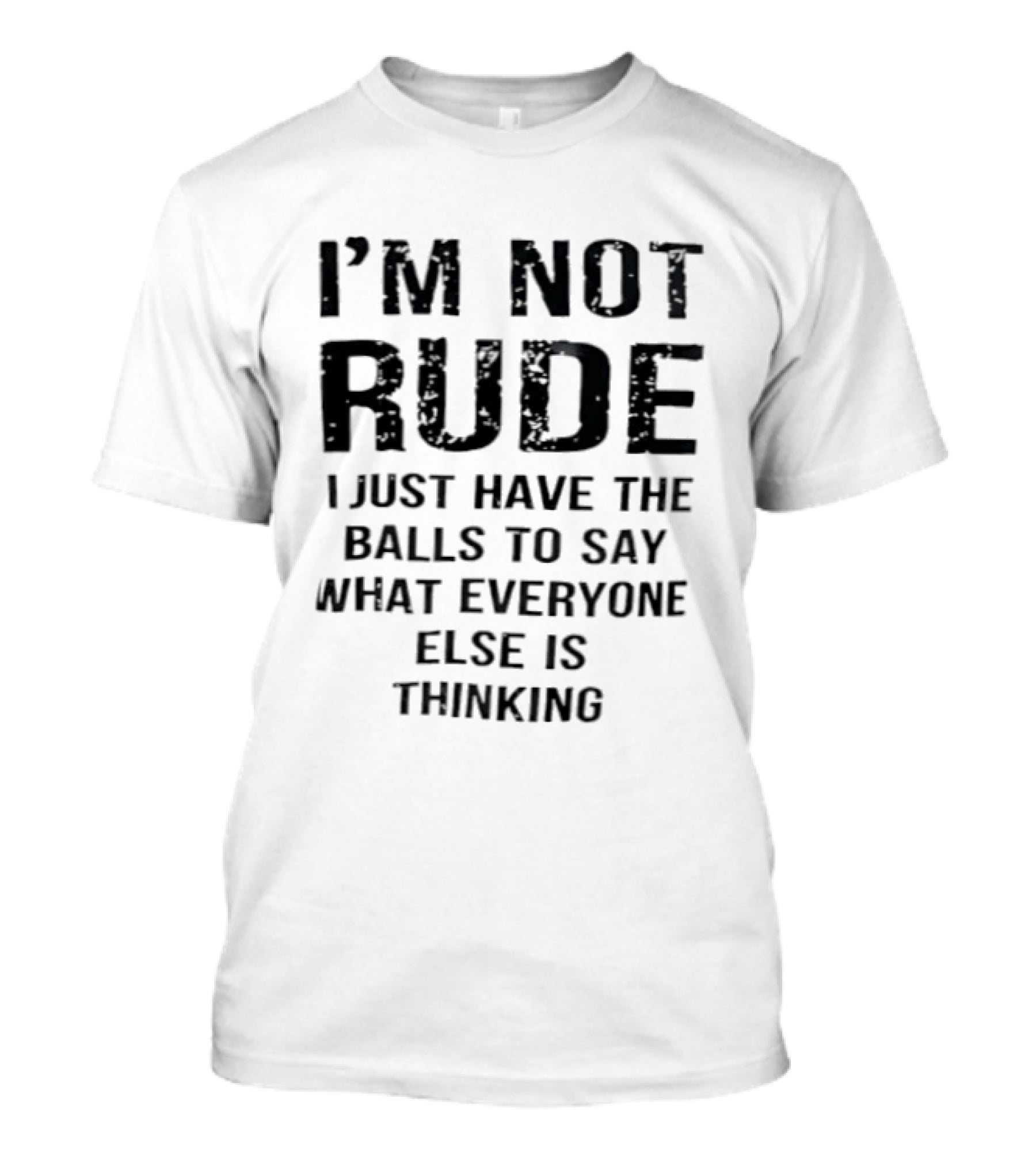 I'm Not Rude I Just Have The Balls To Say What Everyone Else Is Thinking T-Shirt