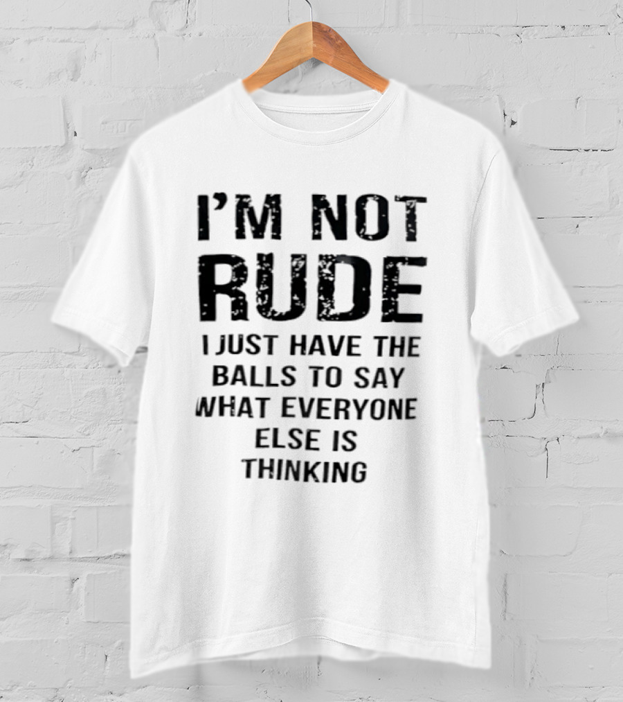 I'm Not Rude I Just Have The Balls To Say What Everyone Else Is Thinking T-Shirt