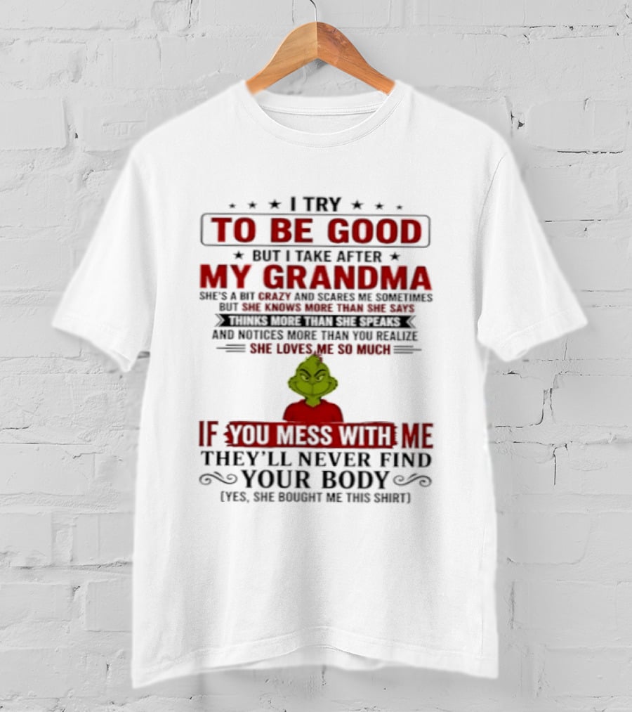 The Grinch I Try To Be Good But I Take After My Grandma If You Mess With Me They'll Never Find Your Body T-Shirt