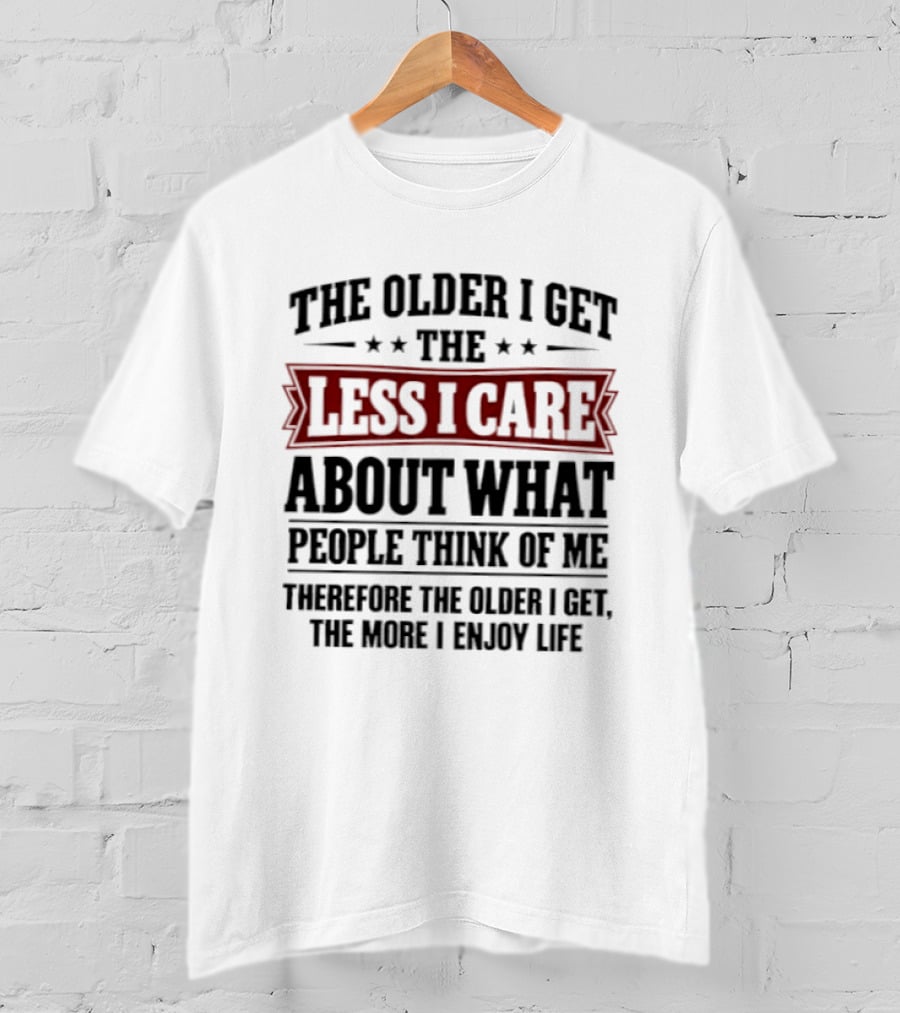 The Older I Get The Less I Care About What People Think The More I Enjoy Life T-Shirt