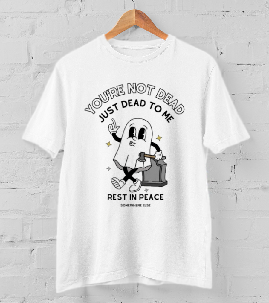 You're Not Dead Just Dead To Me Rest In Peace Somewhere Else Ghost Tombstone T-Shirt
