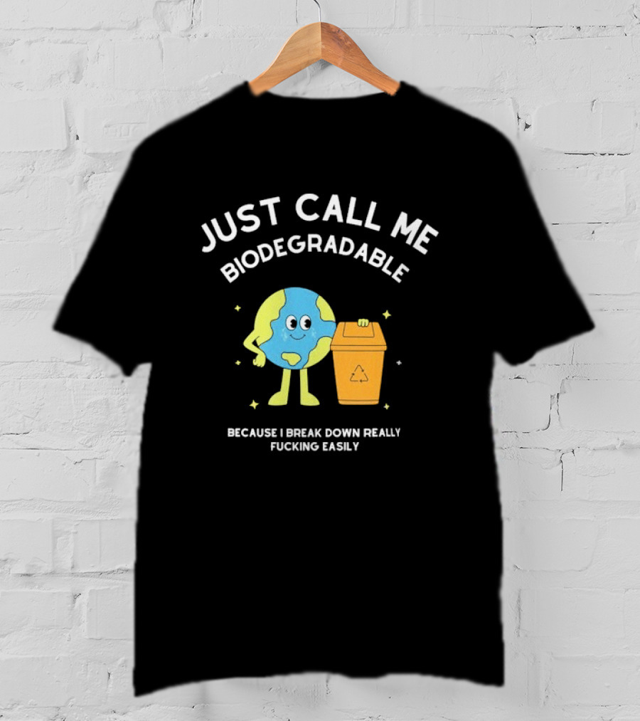 Just Call Me Biodegradable Earth Breaking Down Easily T-Shirt