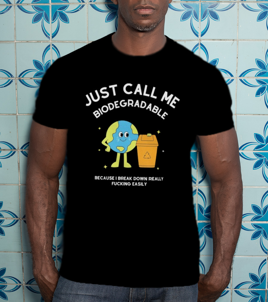 Just Call Me Biodegradable Earth Breaking Down Easily T-Shirt
