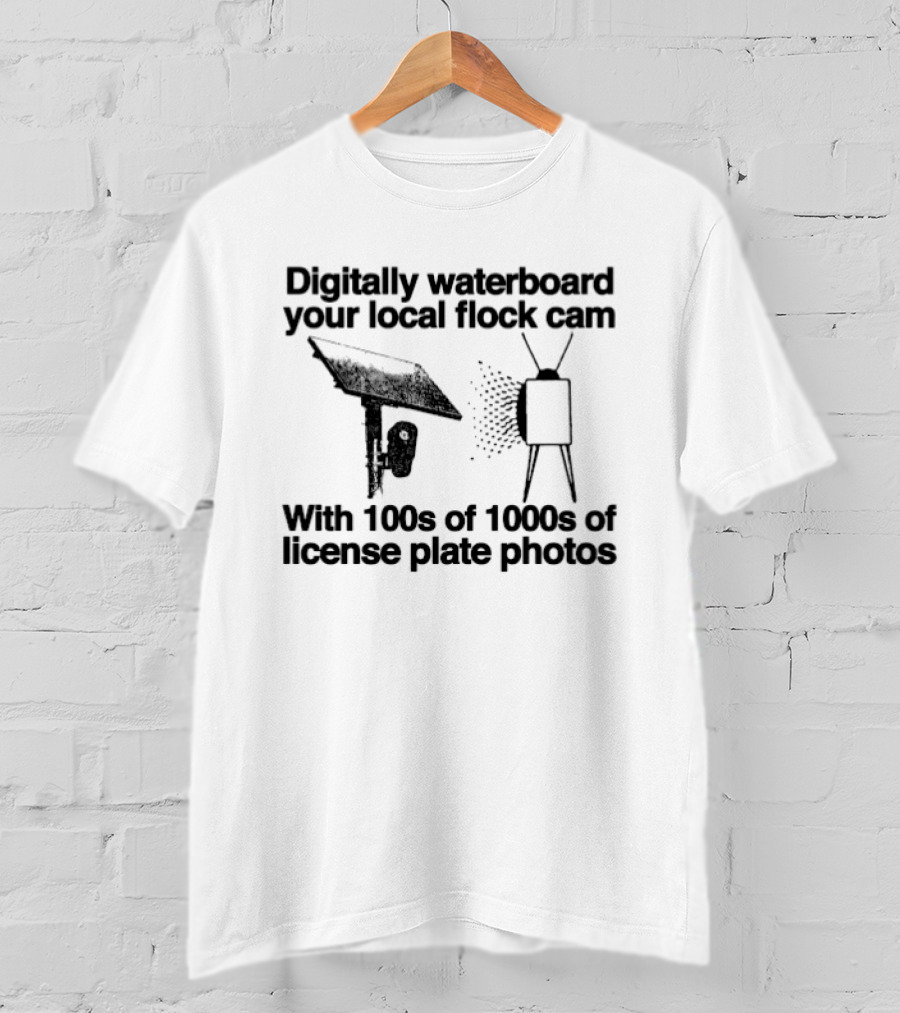 Digitally Waterboard Your Local Flock Cam With 100s Of 1000s Of License Plate Photos T-Shirt