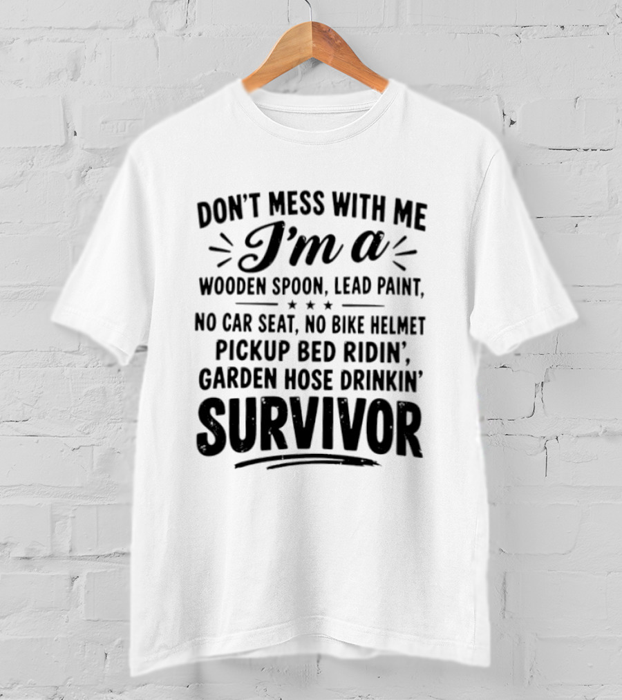 Don't Mess With Me I'm A Wooden Spoon Lead Paint No Car Seat No Bike Helmet Pickup Bed Ridin' Garden Hose Drinkin' Survivor T-Shirt