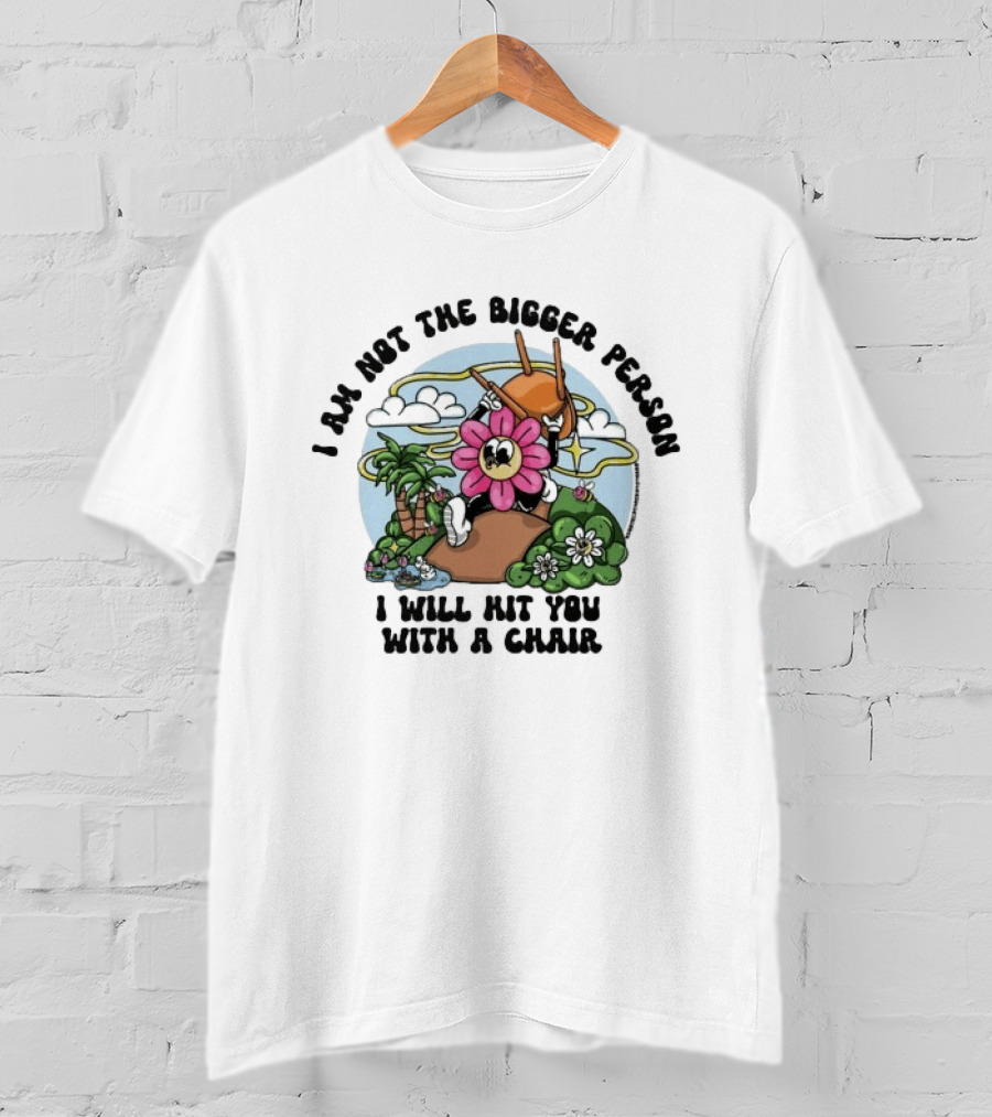 I'm Not The Bigger Person I Will Hit You With A Chair Cartoon Flower Humor T-Shirt