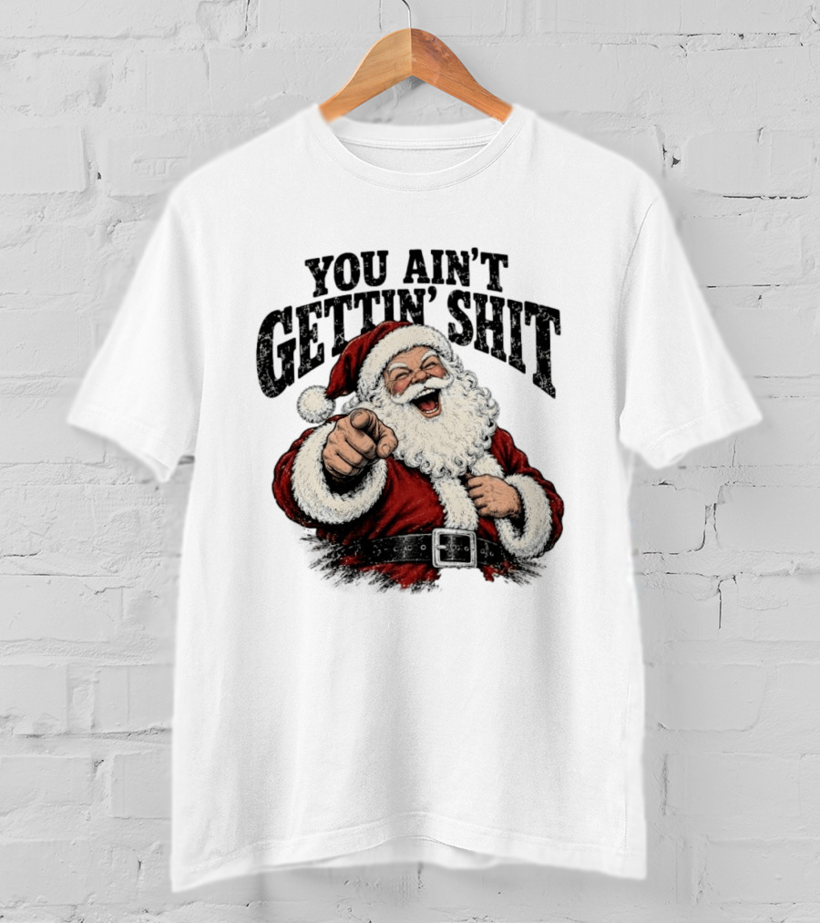Santa Claus You Ain't Gettin' Shit Christmas Funny Holiday Humor T-Shirt