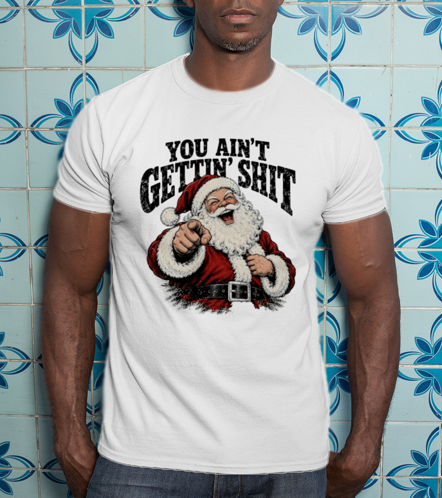 Santa Claus You Ain't Gettin' Shit Christmas Funny Holiday Humor T-Shirt
