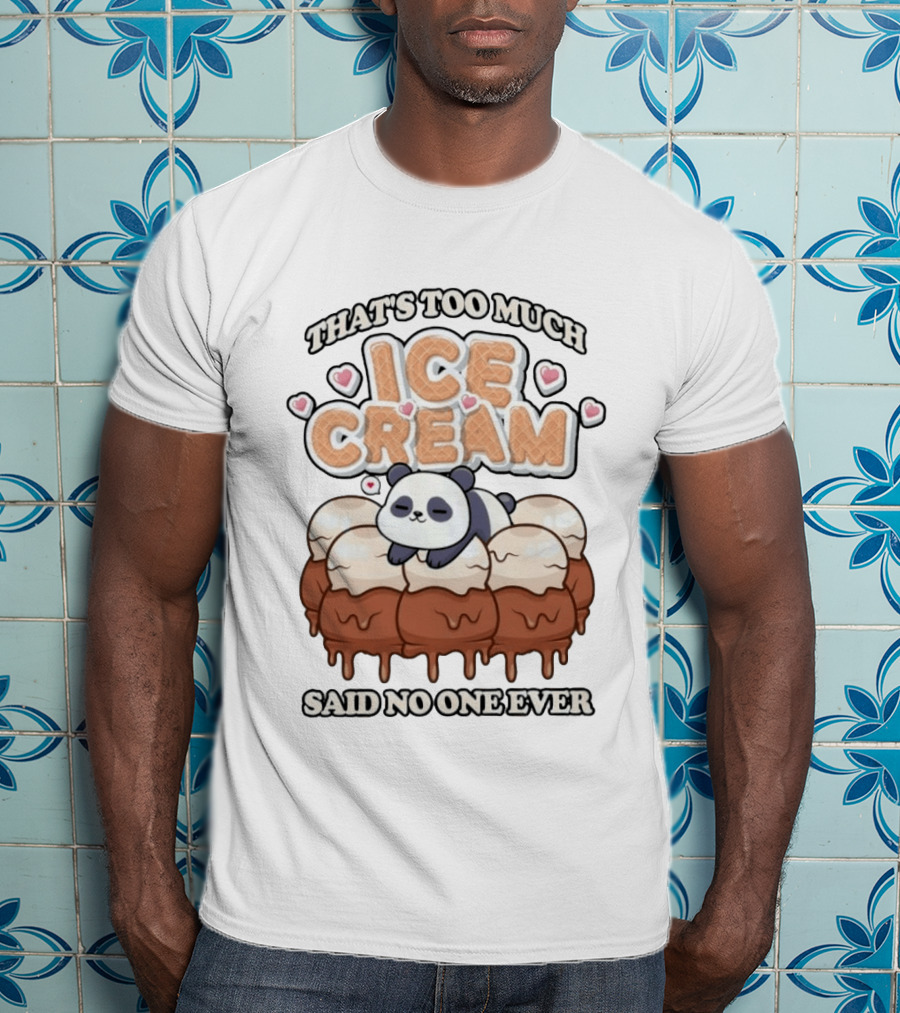 That's Too Much Ice Cream Said No One Ever Panda T-Shirt