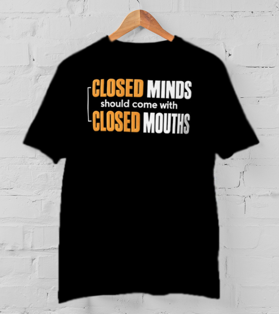 Closed Minds Should Come With Closed Mouths T-Shirt