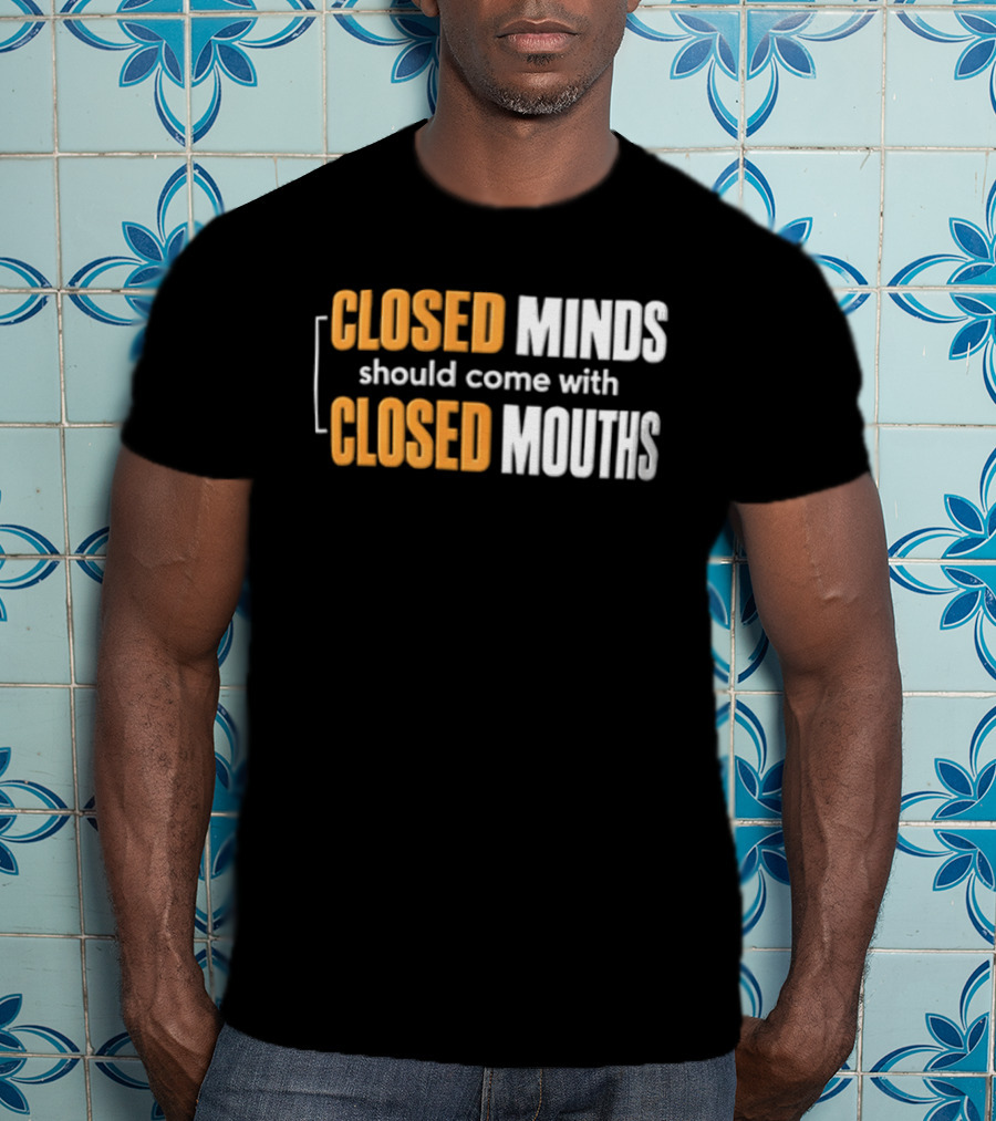 Closed Minds Should Come With Closed Mouths T-Shirt