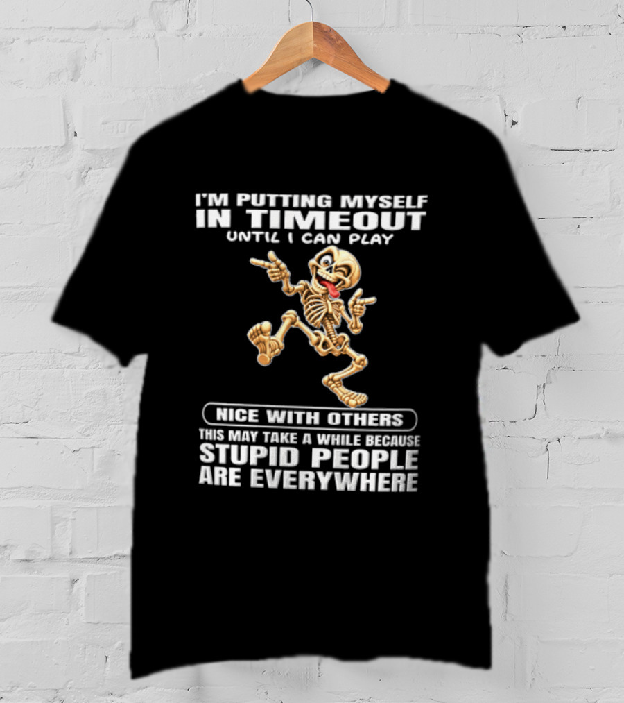 IM Putting Myself In Timeout Because Stupid People Are Everywhere T-Shirt