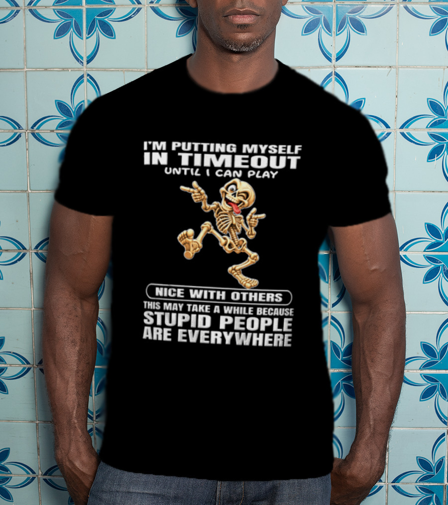 IM Putting Myself In Timeout Because Stupid People Are Everywhere T-Shirt
