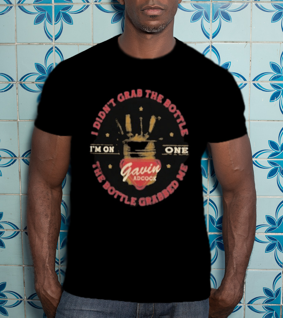 I'm On One Gavin Adcock I Didn't Grab The Bottle The Bottle Grabbed Me T-Shirt