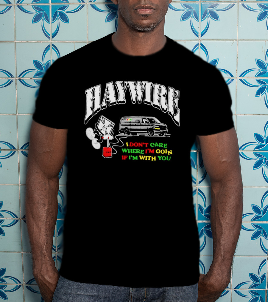 Haywire Interstate Love Affair TNT I Don't Care Where I'm Going If I'm With You T-Shirt