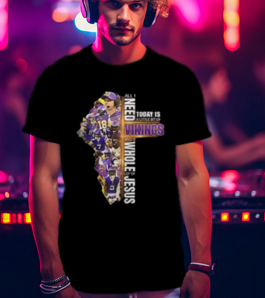 Minnesota Vikings All I Need Today Is A Little Bit Of Vikings And A Whole Lot Of Jesus Players Cross T-Shirt