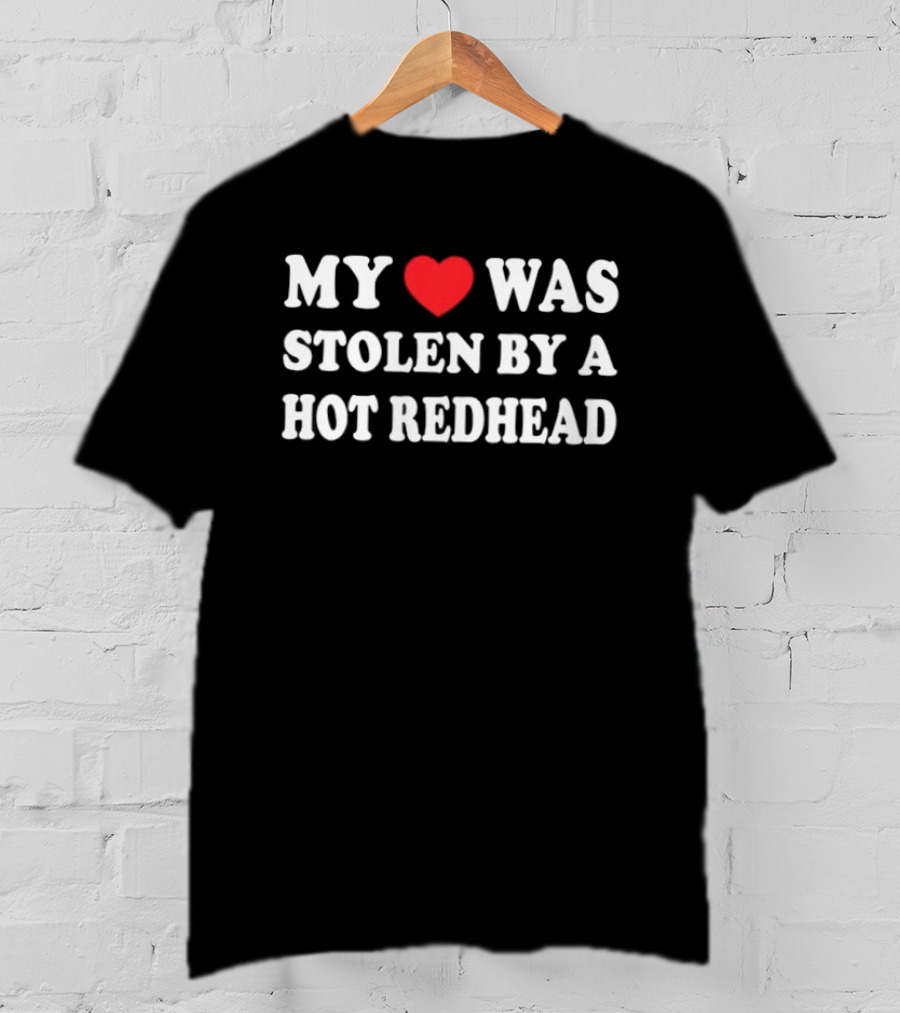 My Heart Was Stolen By A Hot Redhead Love T-Shirt