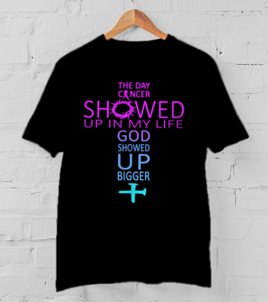 The Day Cancer Showed Up In My Life God Showed Up Bigger Cross T-Shirt