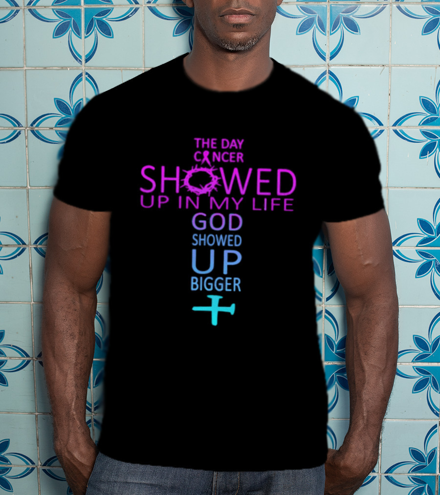 The Day Cancer Showed Up In My Life God Showed Up Bigger Cross T-Shirt