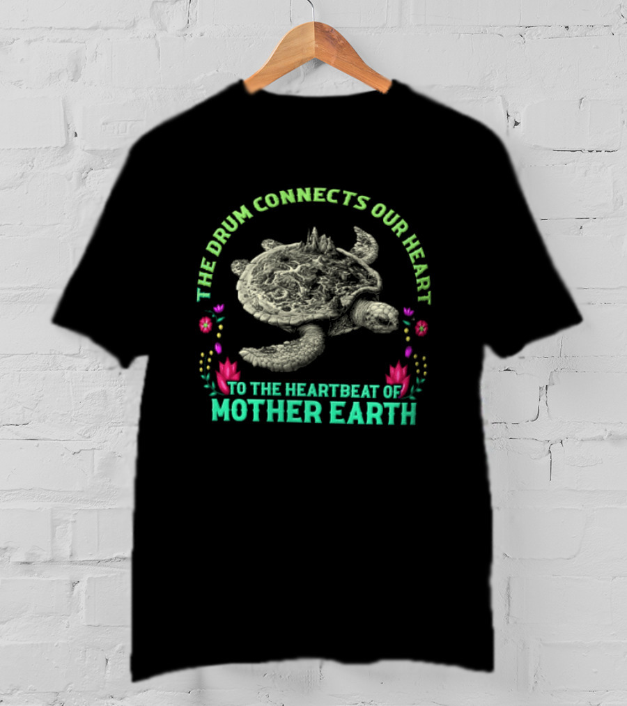 The Drum Connects Our Heart To The Heartbeat Of Mother Earth Turtle With Flowers T-Shirt