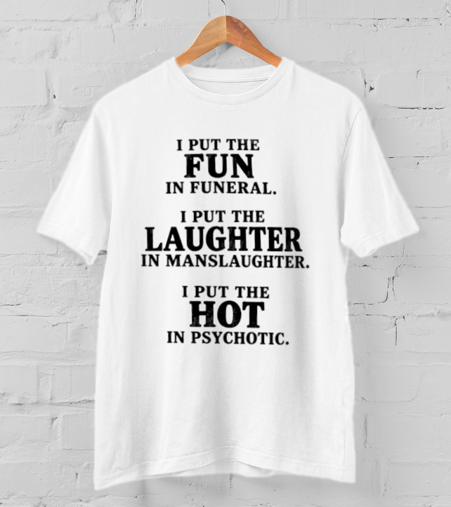I Put The Fun In Funeral Laughter In Manslaughter Hot In Psychotic T-Shirt